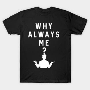 Why Always Me? T-Shirt